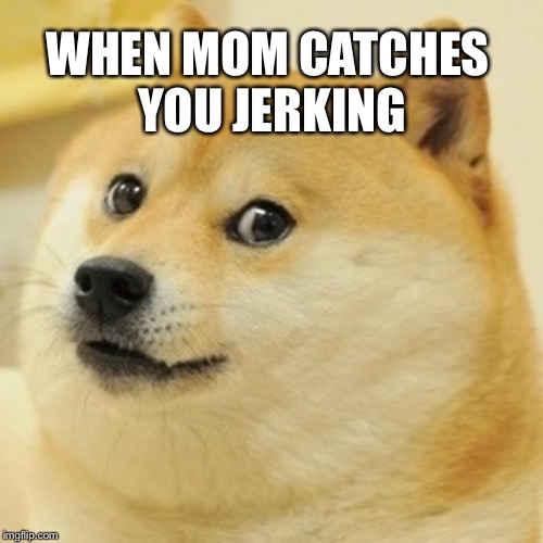 Doge Meme | WHEN MOM CATCHES YOU JERKING | image tagged in memes,doge | made w/ Imgflip meme maker