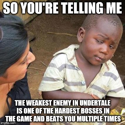 It's kind of funny | SO YOU'RE TELLING ME; THE WEAKEST ENEMY IN UNDERTALE IS ONE OF THE HARDEST BOSSES IN THE GAME AND BEATS YOU MULTIPLE TIMES | image tagged in memes,third world skeptical kid,sans undertale,undertale | made w/ Imgflip meme maker