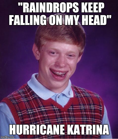 Bad Luck Brian Meme | "RAINDROPS KEEP FALLING ON MY HEAD"; HURRICANE KATRINA | image tagged in memes,bad luck brian | made w/ Imgflip meme maker
