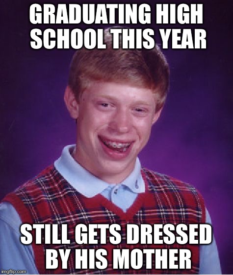 Bad Luck Brian | GRADUATING HIGH SCHOOL THIS YEAR; STILL GETS DRESSED BY HIS MOTHER | image tagged in memes,bad luck brian | made w/ Imgflip meme maker