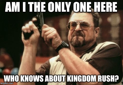 Am I The Only One Around Here | AM I THE ONLY ONE HERE; WHO KNOWS ABOUT KINGDOM RUSH? | image tagged in memes,am i the only one around here | made w/ Imgflip meme maker