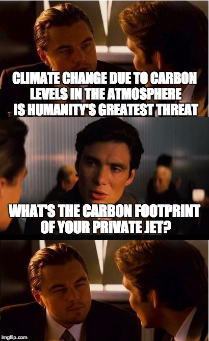 Why does no one ever call him out for his own hypocrisy?  | CLIMATE CHANGE DUE TO CARBON LEVELS IN THE ATMOSPHERE IS HUMANITY'S GREATEST THREAT; WHAT'S THE CARBON FOOTPRINT OF YOUR PRIVATE JET? | image tagged in memes,inception,climate change,politics | made w/ Imgflip meme maker