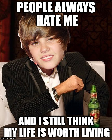 The Most Interesting Justin Bieber | PEOPLE ALWAYS HATE ME; AND I STILL THINK MY LIFE IS WORTH LIVING | image tagged in memes,the most interesting justin bieber | made w/ Imgflip meme maker