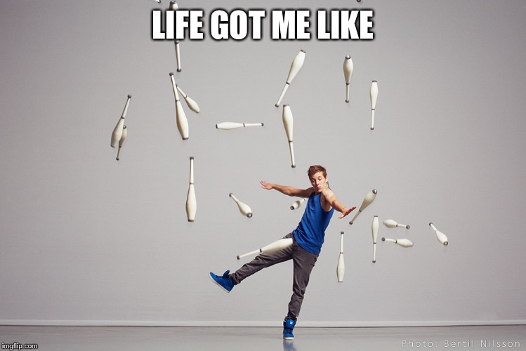 Juggling Meme | LIFE GOT ME LIKE | image tagged in juggling meme | made w/ Imgflip meme maker
