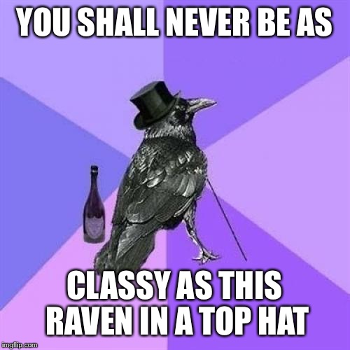 Rich Raven Meme | YOU SHALL NEVER BE AS CLASSY AS THIS RAVEN IN A TOP HAT | image tagged in memes,rich raven | made w/ Imgflip meme maker