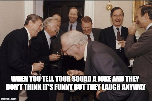 Laughing Men In Suits Meme | WHEN YOU TELL YOUR SQUAD A JOKE AND THEY DON'T THINK IT'S FUNNY BUT THEY LAUGH ANYWAY | image tagged in memes,laughing men in suits | made w/ Imgflip meme maker