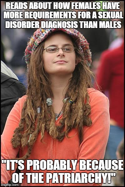 Hippie | READS ABOUT HOW FEMALES HAVE MORE REQUIREMENTS FOR A SEXUAL DISORDER DIAGNOSIS THAN MALES; "IT'S PROBABLY BECAUSE OF THE PATRIARCHY!" | image tagged in hippie,AdviceAnimals | made w/ Imgflip meme maker