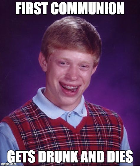 Bad Luck Brian Meme | FIRST COMMUNION; GETS DRUNK AND DIES | image tagged in memes,bad luck brian | made w/ Imgflip meme maker