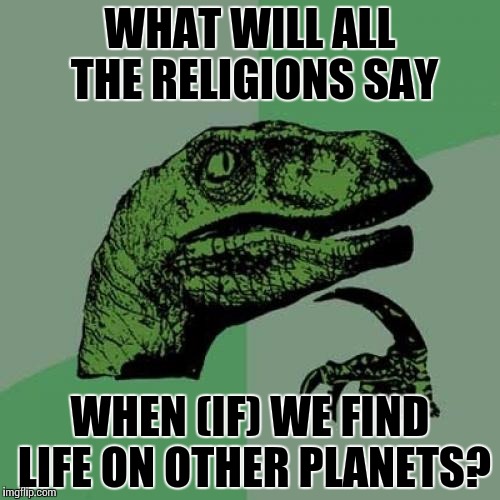 Philosoraptor | WHAT WILL ALL THE RELIGIONS SAY; WHEN (IF) WE FIND LIFE ON OTHER PLANETS? | image tagged in memes,philosoraptor | made w/ Imgflip meme maker