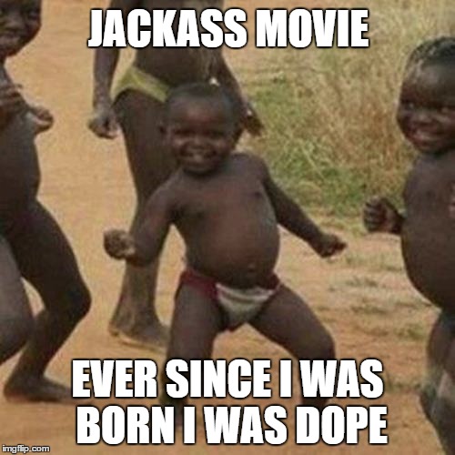 Third World Success Kid | JACKASS MOVIE; EVER SINCE I WAS BORN I WAS DOPE | image tagged in memes,third world success kid | made w/ Imgflip meme maker