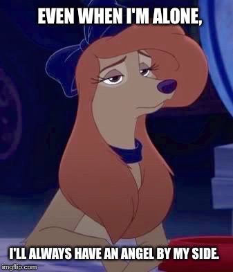 Angel By My Side | EVEN WHEN I'M ALONE, I'LL ALWAYS HAVE AN ANGEL BY MY SIDE. | image tagged in dixie sitting,memes,disney,the fox and the hound 2,reba mcentire,dog | made w/ Imgflip meme maker