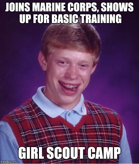 Bad Luck Brian | JOINS MARINE CORPS, SHOWS UP FOR BASIC TRAINING; GIRL SCOUT CAMP | image tagged in memes,bad luck brian | made w/ Imgflip meme maker