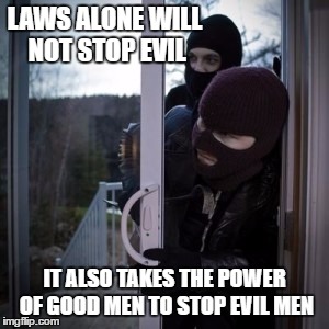 Laws and Good Men | LAWS ALONE WILL NOT STOP EVIL; IT ALSO TAKES THE POWER OF GOOD MEN TO STOP EVIL MEN | image tagged in crime,criminals | made w/ Imgflip meme maker