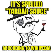 IT'S SPELLED "TARDAR SAUCE" ACCORDING TO WIKIPEDIA | made w/ Imgflip meme maker