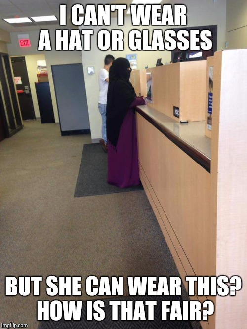 I CAN'T WEAR A HAT OR GLASSES; BUT SHE CAN WEAR THIS?  HOW IS THAT FAIR? | image tagged in unfair | made w/ Imgflip meme maker