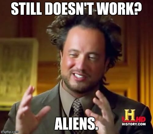 Ancient Aliens Meme | STILL DOESN'T WORK? ALIENS. | image tagged in memes,ancient aliens | made w/ Imgflip meme maker