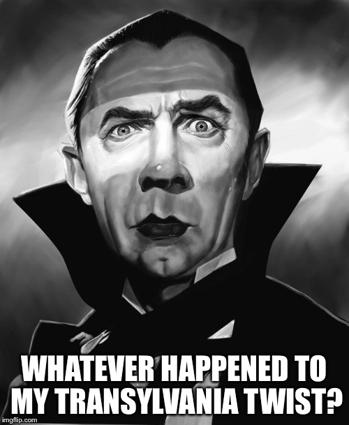 dracula | WHATEVER HAPPENED TO MY TRANSYLVANIA TWIST? | image tagged in dracula | made w/ Imgflip meme maker