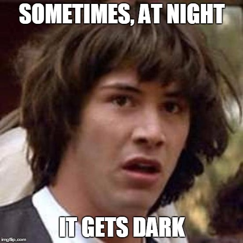 IQ Keanu | SOMETIMES, AT NIGHT; IT GETS DARK | image tagged in memes,conspiracy keanu,funny | made w/ Imgflip meme maker