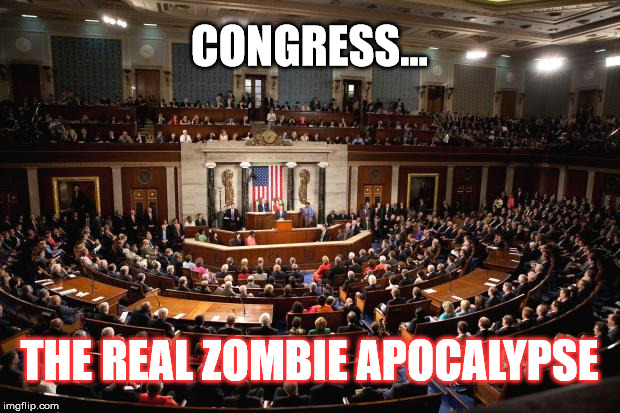 Congress | CONGRESS... THE REAL ZOMBIE APOCALYPSE | image tagged in congress | made w/ Imgflip meme maker