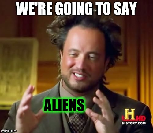 Ancient Aliens Meme | WE'RE GOING TO SAY ALIENS | image tagged in memes,ancient aliens | made w/ Imgflip meme maker