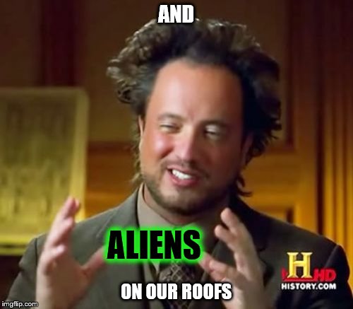 Ancient Aliens Meme | AND ON OUR ROOFS ALIENS | image tagged in memes,ancient aliens | made w/ Imgflip meme maker