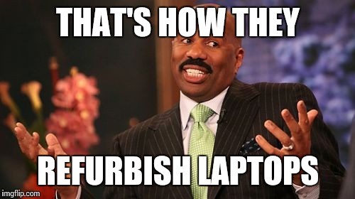 Steve Harvey Meme | THAT'S HOW THEY REFURBISH LAPTOPS | image tagged in memes,steve harvey | made w/ Imgflip meme maker