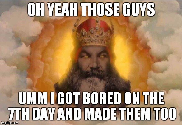 OH YEAH THOSE GUYS UMM I GOT BORED ON THE 7TH DAY AND MADE THEM TOO | made w/ Imgflip meme maker