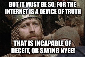 BUT IT MUST BE SO, FOR THE INTERNET IS A DEVICE OF TRUTH THAT IS INCAPABLE OF DECEIT, OR SAYING NYEE! | made w/ Imgflip meme maker