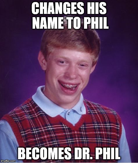 Bad Luck Brian Meme | CHANGES HIS NAME TO PHIL BECOMES DR. PHIL | image tagged in memes,bad luck brian | made w/ Imgflip meme maker