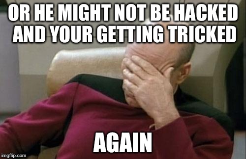 Captain Picard Facepalm Meme | OR HE MIGHT NOT BE HACKED AND YOUR GETTING TRICKED AGAIN | image tagged in memes,captain picard facepalm | made w/ Imgflip meme maker