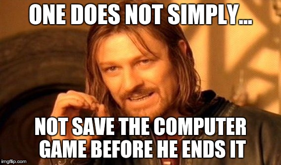 Computer Fail | ONE DOES NOT SIMPLY... NOT SAVE THE COMPUTER GAME BEFORE HE ENDS IT | image tagged in memes,one does not simply | made w/ Imgflip meme maker