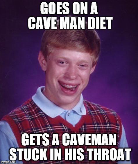  thought they were boneless | GOES ON A CAVE MAN DIET; GETS A CAVEMAN STUCK IN HIS THROAT | image tagged in memes,bad luck brian,dieting | made w/ Imgflip meme maker