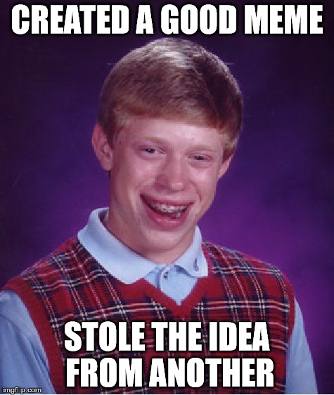 Bad Luck Brian Meme | CREATED A GOOD MEME; STOLE THE IDEA FROM ANOTHER | image tagged in memes,bad luck brian | made w/ Imgflip meme maker