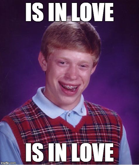 Bad Luck Brian | IS IN LOVE; IS IN LOVE | image tagged in memes,bad luck brian | made w/ Imgflip meme maker
