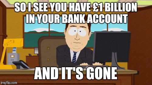 Aaaaand Its Gone | SO I SEE YOU HAVE £1 BILLION IN YOUR BANK ACCOUNT; AND IT'S GONE | image tagged in memes,aaaaand its gone | made w/ Imgflip meme maker
