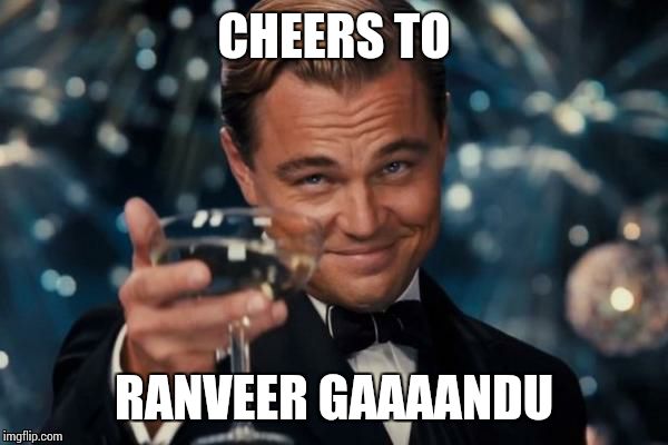 Leonardo Dicaprio Cheers | CHEERS TO; RANVEER GAAAANDU | image tagged in memes,leonardo dicaprio cheers | made w/ Imgflip meme maker