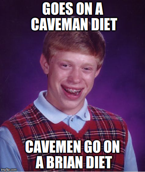 Bad Luck Brian Meme | GOES ON A CAVEMAN DIET; CAVEMEN GO ON A BRIAN DIET | image tagged in memes,bad luck brian | made w/ Imgflip meme maker
