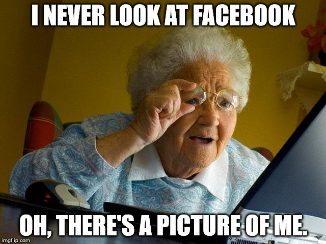 Grandma Finds The Internet | I NEVER LOOK AT FACEBOOK; OH, THERE'S A PICTURE OF ME. | image tagged in memes,grandma finds the internet | made w/ Imgflip meme maker
