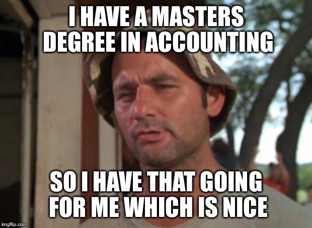 So I Got That Goin For Me Which Is Nice | I HAVE A MASTERS DEGREE IN ACCOUNTING; SO I HAVE THAT GOING FOR ME WHICH IS NICE | image tagged in memes,so i got that goin for me which is nice | made w/ Imgflip meme maker