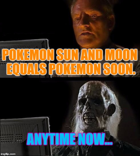 I'll Just Wait Here | POKEMON SUN AND MOON EQUALS POKEMON SOON. ANYTIME NOW... | image tagged in memes,ill just wait here | made w/ Imgflip meme maker