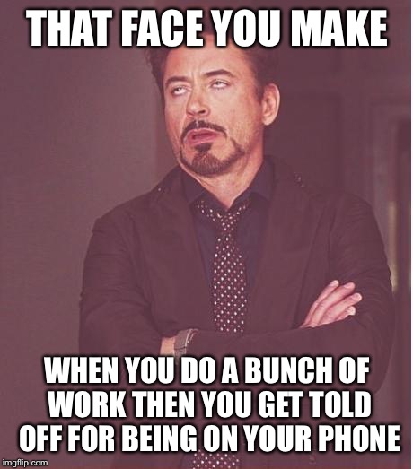 Face You Make Robert Downey Jr Meme | THAT FACE YOU MAKE; WHEN YOU DO A BUNCH OF WORK THEN YOU GET TOLD OFF FOR BEING ON YOUR PHONE | image tagged in memes,face you make robert downey jr | made w/ Imgflip meme maker