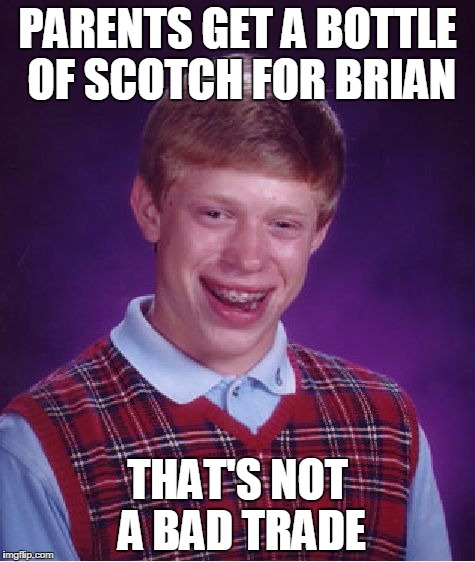 Bad Luck Brian Meme | PARENTS GET A BOTTLE OF SCOTCH FOR BRIAN; THAT'S NOT A BAD TRADE | image tagged in memes,bad luck brian | made w/ Imgflip meme maker