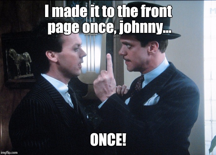 Don't give up, memers! It can happen! | I made it to the front page once, johnny... ONCE! | image tagged in johnny dangerously,front page | made w/ Imgflip meme maker