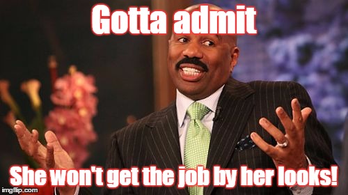Steve Harvey Meme | Gotta admit She won't get the job by her looks! | image tagged in memes,steve harvey | made w/ Imgflip meme maker