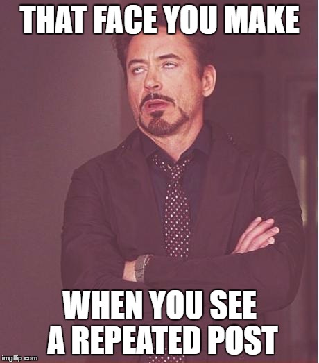 Face You Make Robert Downey Jr Meme | THAT FACE YOU MAKE; WHEN YOU SEE A REPEATED POST | image tagged in memes,face you make robert downey jr | made w/ Imgflip meme maker