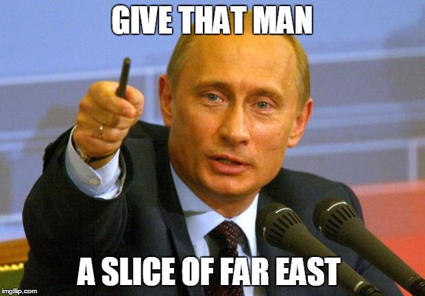 Good Guy Putin | GIVE THAT MAN; A SLICE OF FAR EAST | image tagged in memes,good guy putin | made w/ Imgflip meme maker