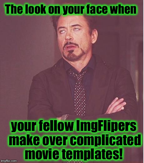 Face You Make Robert Downey Jr Meme | The look on your face when; your fellow ImgFlipers make over complicated movie templates! | image tagged in memes,face you make robert downey jr | made w/ Imgflip meme maker