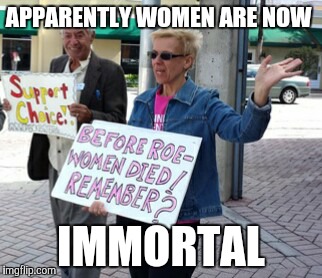 APPARENTLY WOMEN ARE NOW; IMMORTAL | image tagged in funny memes,meme,women rights | made w/ Imgflip meme maker