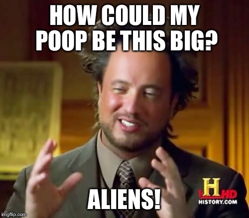 Ancient Aliens | HOW COULD MY POOP BE THIS BIG? ALIENS! | image tagged in memes,ancient aliens | made w/ Imgflip meme maker