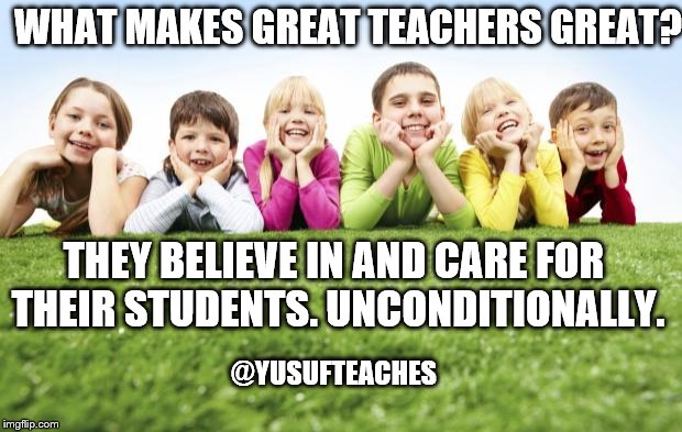 Children Playing | WHAT MAKES GREAT TEACHERS GREAT? THEY BELIEVE IN AND CARE FOR THEIR STUDENTS. UNCONDITIONALLY. @YUSUFTEACHES | image tagged in children playing | made w/ Imgflip meme maker